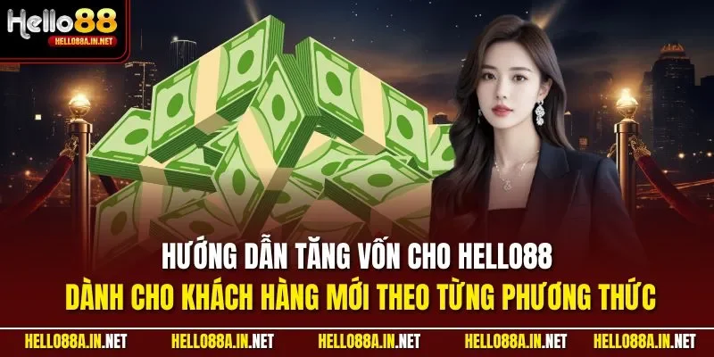 Hướng dẫn tăng vốn cho HELLO88 dành cho khách hàng mới theo từng phương thức