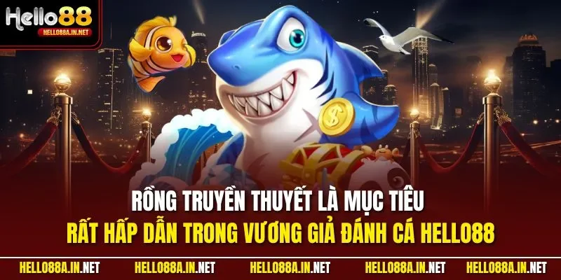 Rồng truyền thuyết là mục tiêu rất hấp dẫn trong vương giả đánh cá HELLO88