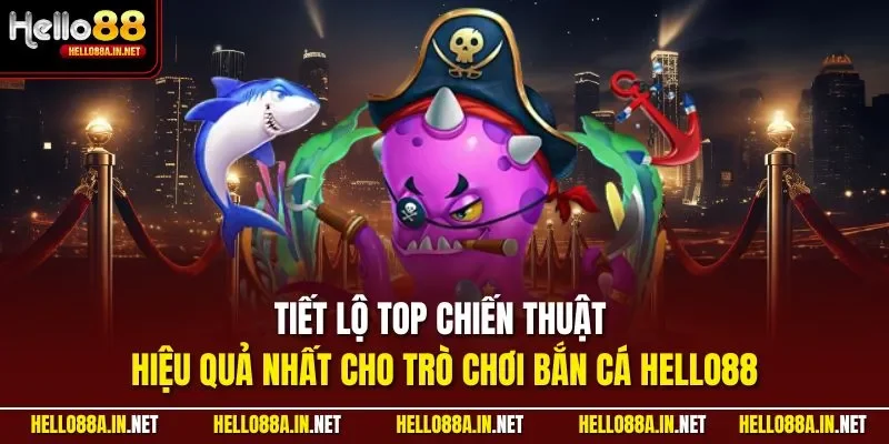 Tiết lộ top chiến thuật hiệu quả nhất cho trò chơi bắn cá HELLO88