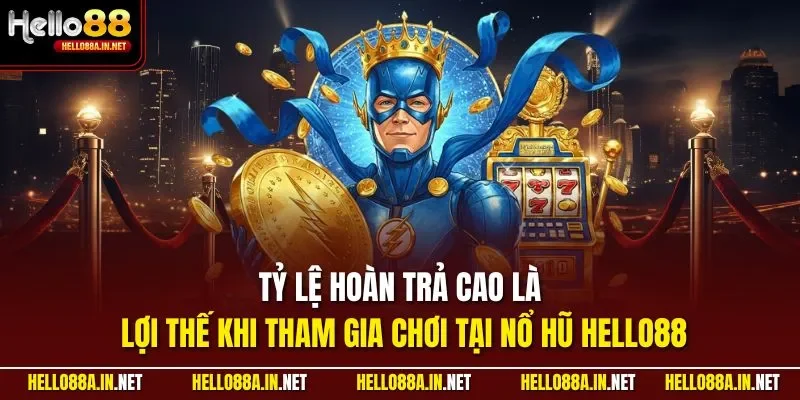 Tỷ lệ hoàn trả cao là lợi thế khi tham gia chơi tại nổ hũ HELLO88 